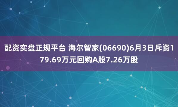 配资实盘正规平台 海尔智家(06690)6月3日斥资179.69万元回购A股7.26万股