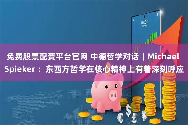 免费股票配资平台官网 中德哲学对话｜Michael Spieker ：东西方哲学在核心精神上有着深刻呼应