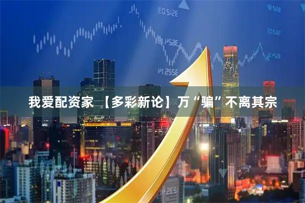 我爱配资家 【多彩新论】万“骗”不离其宗