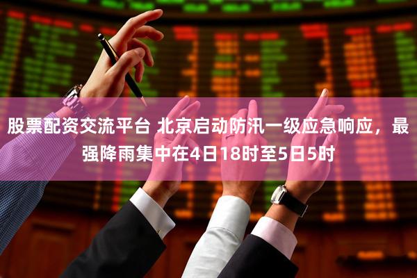 股票配资交流平台 北京启动防汛一级应急响应，最强降雨集中在4日18时至5日5时