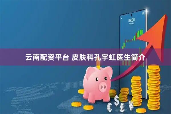 云南配资平台 皮肤科孔宇虹医生简介