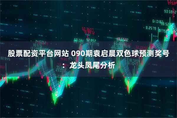 股票配资平台网站 090期袁启晨双色球预测奖号：龙头凤尾分析